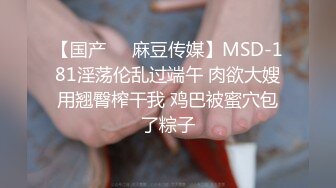 【国产❤️麻豆传媒】MSD-181淫荡伦乱过端午 肉欲大嫂用翘臀榨干我 鸡巴被蜜穴包了粽子