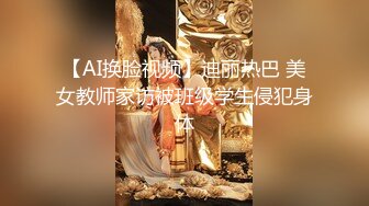 【AI换脸视频】迪丽热巴 美女教师家访被班级学生侵犯身体