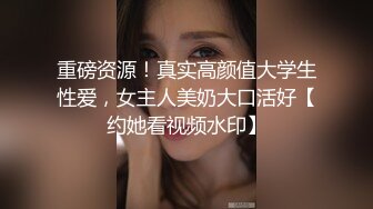 重磅资源！真实高颜值大学生性爱，女主人美奶大口活好【约她看视频水印】