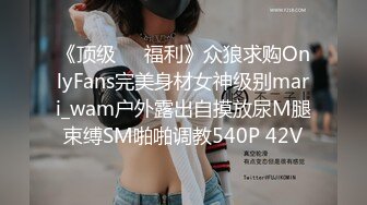 《顶级❤️福利》众狼求购OnlyFans完美身材女神级别mari_wam户外露出自摸放尿M腿束缚SM啪啪调教540P 42V