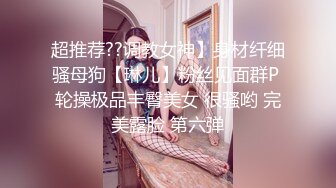 《顶级女神✿重磅泄密》早期秀人网宅男女神纯天然妩媚妖娆美女【玥音潼】大胆私拍✿身材匀称肤白貌美柔软细腻私处特写无水原版