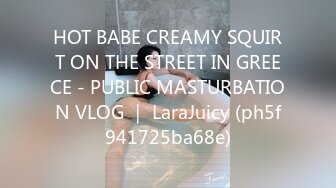 HOT BABE CREAMY SQUIRT ON THE STREET IN GREECE - PUBLIC MASTURBATION VLOG ｜ LaraJuicy (ph5f941725ba68e)