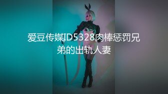 爱豆传媒ID5328肉棒惩罚兄弟的出轨人妻