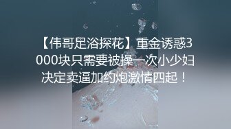 【伟哥足浴探花】重金诱惑3000块只需要被操一次小少妇决定卖逼加约炮激情四起！