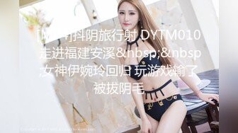 [MP4]抖阴旅行射 DYTM010 走进福建安溪&nbsp;&nbsp;女神伊婉玲回归 玩游戏输了被拔阴毛