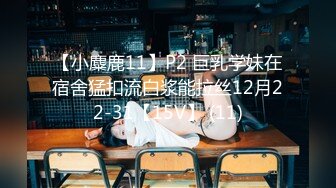 【小麋鹿11】P2 巨乳学妹在宿舍猛扣流白浆能拉丝12月22-31【15V】 (11)