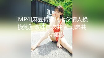 [MP4]麻豆传媒《七夕情人换换炮》双姝首次共演 同床共震-沈娜娜