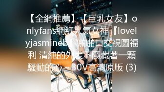 【全網推薦】【巨乳女友】onlyfans網紅人氣女神『lovelyjasmineb』啪啪口交視圖福利 清純的外表下隱藏著一顆騷動的心～30V高清原版 (3)