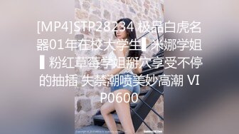 [MP4]STP28234 极品白虎名器01年在校大学生▌米娜学姐 ▌粉红草莓学姐掰穴享受不停的抽插 失禁潮喷美妙高潮 VIP0600