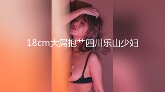 18cm大屌抱艹四川乐山少妇