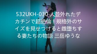 532UKH-030 人並外れたデカチンで超絶倫！規格外のサイズを見せつけると雌堕ちする妻たちの物語 三岳ゆうな