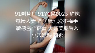 91制片厂 91YCM0025 约炮爆操人妻 圆润酥乳爱不释手 敏感激凸蓓蕾 大开美腿后入小穴好湿 莉娜