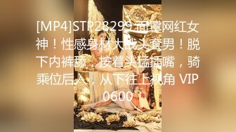 [MP4]STP28299 面罩网红女神！性感身材大战头套男！脱下内裤舔，按着头猛插嘴，骑乘位后入，从下往上视角 VIP0600