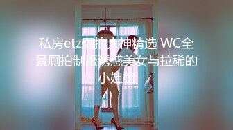 私房etz厕拍大神精选 WC全景厕拍制服诱惑美女与拉稀的小姐姐