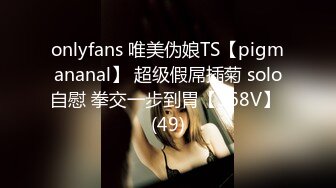 onlyfans 唯美伪娘TS【pigmananal】 超级假屌插菊 solo自慰 拳交一步到胃【368V】 (49)