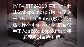 [MP4]STP24119 兼职学生嫩妹&nbsp;&nbsp;让妹先足交一下&nbsp;&nbsp;吸吮口交活很棒&nbsp;&nbsp;按着双手正入爆操&nbsp;&nbsp;翘起屁股对着镜头 后