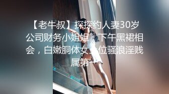 【老牛叔】探探约人妻30岁公司财务小姐姐，下午黑裙相会，白嫩胴体女上位骚浪淫贱属第一