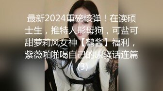 最新2024重磅核弹！在读硕士生，推特人形母狗，可盐可甜萝莉风女神【鹤酱】福利，紫薇啪啪喝自己的尿骚话连篇 (3)