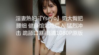 淫妻熟妇『Yseyo』奶大臀肥腰细 健身馆站炮后入 猛烈冲击 跪舔口暴 高清1080P原版