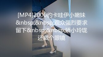 [MP4]2000约卡哇伊小嫩妹&nbsp;&nbsp;观众强烈要求留下&nbsp;&nbsp;娇小玲珑还戴个眼镜