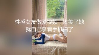 性感女友做爱视频，太美了她就自己拿着手机拍了