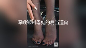 深喉郑州母狗的嘴当逼肏