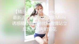 【精品推荐】Transexjapan最新流出中国大奶美妖Mimi诱惑精壮岛国男优被激情站立后入无套内射菊花