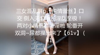 三女混乱群p【纯情蕾丝】口交 侧入无套啪啪淫乱至极！两对小情侣换妻淫啪 轮番开双洞~尿都操出来了【61v】 (41)