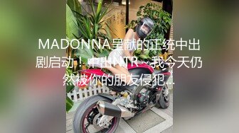 MADONNA呈献的正统中出剧启动！中出NTR～我今天仍然被你的朋友侵犯…