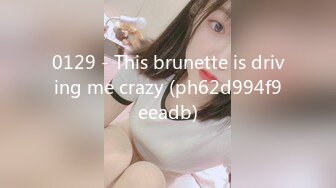 0129 - This brunette is driving me crazy (ph62d994f9eeadb)