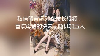 私信留言超50条发长视频，喜欢母猪的快来，随机加五人QQ