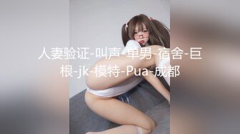 人妻验证-叫声-单男-宿舍-巨根-jk-模特-Pua-成都