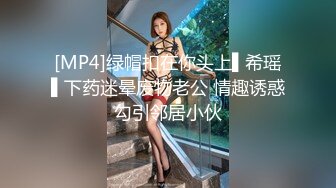 [MP4]绿帽扣在你头上▌希瑶▌下药迷晕废物老公 情趣诱惑勾引邻居小伙