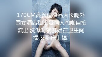 170CM高颜值极品大长腿外围女酒店和土豪情人啪啪自拍流出,洗澡时就开始在卫生间操,又到床上搞!