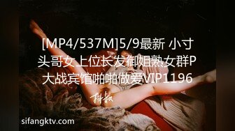 [MP4/537M]5/9最新 小寸头哥女上位长发御姐熟女群P大战宾馆啪啪做爱VIP1196