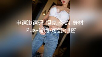 申请邀请码-坦克-你的-身材-Pua-偷情-可爱-泄密