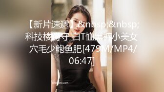 【新片速遞】&nbsp;&nbsp;科技楼蹲守 白T恤黑裤小美女 穴毛少鲍鱼肥[479M/MP4/06:47]