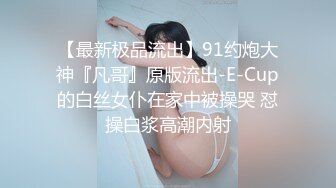 【最新极品流出】91约炮大神『凡哥』原版流出-E-Cup的白丝女仆在家中被操哭 怼操白浆高潮内射