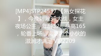 [MP4]STP24537 【熟女探花】，今晚刺激3P大战，女主夜场公主，年龄32，身高165，轮番上场，需要两个小伙的滋润才满足 VIP2209