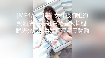 [MP4/ 431M] 女神级御姐约到酒店 性感翘臀笔直大长腿 脱光光后惊喜发现逼毛黑黝黝浓密