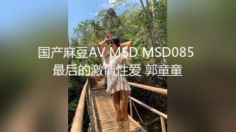 国产麻豆AV MSD MSD085 最后的激情性爱 郭童童