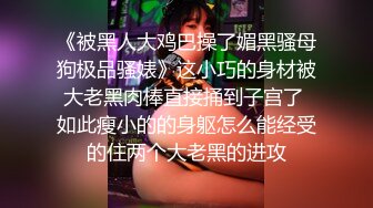 《被黑人大鸡巴操了媚黑骚母狗极品骚婊》这小巧的身材被大老黑肉棒直接捅到子宫了 如此瘦小的的身躯怎么能经受的住两个大老黑的进攻