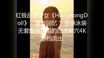 红极品美少女《HongKongDoll》“夏日回忆 ”性感泳装无套爆操姐姐的白虎嫩穴4K原档流出