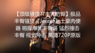 【顶级骚货??丰乳肥臀】极品丰臀骚货『Jennie』土豪肉便器 啪操爆乳丰臀逼 猛烈撞击丰臀 视觉冲击 高清720P原版