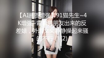 【AI画质增强】91猫先生~4K增强~背着男朋友出来的反差婊，外表文文静静操起来骚的不行！ (2)