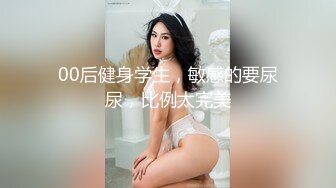 00后健身学生，敏感的要尿尿，比例太完美