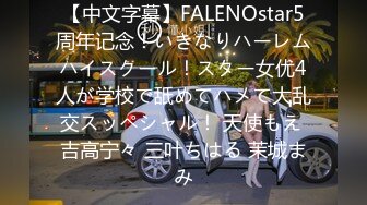 【中文字幕】FALENOstar5周年记念！いきなりハーレムハイスクール！スター女优4人が学校で舐めてハメて大乱交スッペシャル！ 天使もえ 吉高宁々 三叶ちはる 茉城まみ