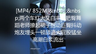 [MP4/ 852M]&nbsp;&nbsp;两个车灯大又白丰乳肥臀舞蹈老师撩起裙子扭动巨臀抖动炮友埋头一顿舔逼大屁股猛坐高潮白浆流出