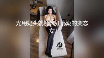 光用奶头就能疯狂高潮的变态女