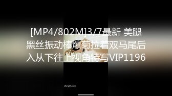 [MP4/802M]3/7最新 美腿黑丝振动棒爆菊拉着双马尾后入从下往上视角特写VIP1196